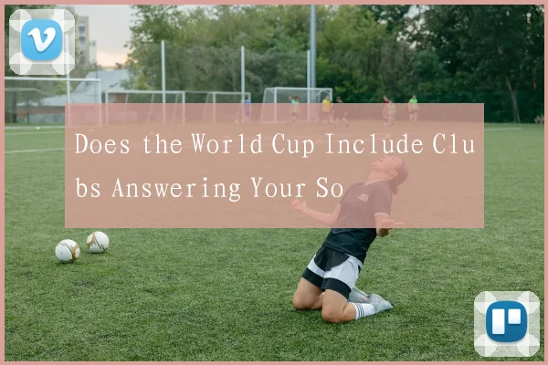 Does the World Cup Include Clubs Answering Your So